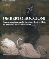 Boccioni - Umberto Boccioni. Catalogo ragionato delle incisioni, degli ex libris, dei manifesti e delle illustrazioni