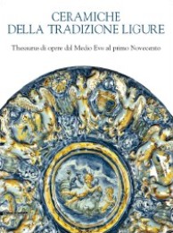 Ceramiche della tradizione ligure. Thesaurus di opere dal Medio Evo al primo Novecento