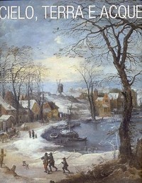 Cielo, terra e acque, il paesaggio nella pittura fiamminga e olandese tra Cinquecento e Seicento