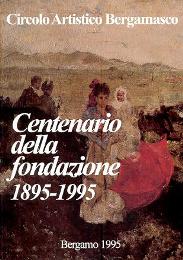 Circolo Artistico Bergamasco. Centenario della fondazione 1895-1995