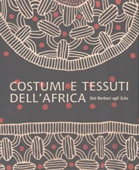 Costumi e tessuti dell' Africa. Dai Berberi agli Zulu. Collezione Zaira e Marcel Mis