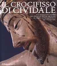 Crocifisso di Cividale e la scultura lignea nel patriarcato di Aquileia al tempo di Pellegrino II (secoli XII-XIII). (Il)