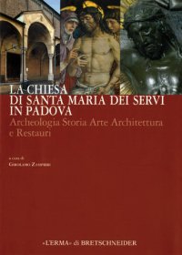 Chiesa di Santa Maria dei Servi in Padova . Archeologia Storia Arte Architettura e Restauri