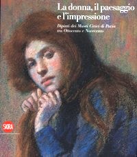 Donna, il paesaggio e l'impressione. Dipinti dei Musei Civici di Pavia tra Ottocento e Novecento. (La)