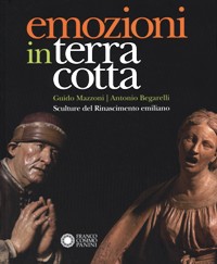 Emozioni in terracotta. Guido Mazzoni, Antonio Begarelli. Sculture del Rinascimento emiliano