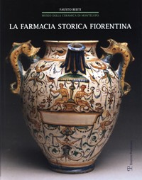 Farmacia storica fiorentina. I Fornimenti in maiolica di Montelupo (secc. XV-XVIII). (La)