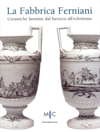 Ferniani - La Fabbrica Ferniani. Ceramiche faentine dal barocco all'eclettismo