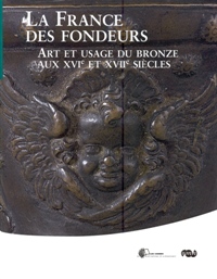 France des Fondeurs. Art et usage du bronze aux XVI et XVII siecles. (La)
