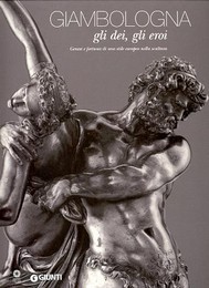 Giambologna, gli dei, gli eroi, genesi e fortuna di uno stile europeo nella scultura
