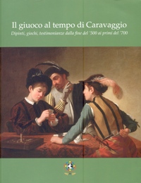 Giuoco al tempo di Caravaggio. Dipinti, giochi, testimonianze dalla fine del 500 ai primi del 700. (Il)
