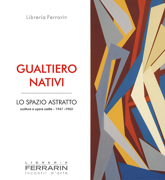 Gualtiero Nativi . Lo spazio astratto : sculture e opere scelte 1947 - 1963
