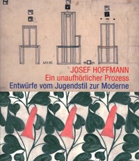 Hoffmann - Josef Hoffmann. Ein unaufholicher Prozess. Entwurfe von Jugendstil zur Moderne