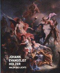 Holzer - Johann Evangelist Holzer. Maler des Lichts 1709-1740