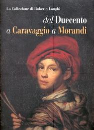 Collezione Roberto Longhi dal Duecento a Caravaggio a Morandi  (la)