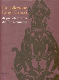 Collezione Luigi Grassi di piccoli bronzi del Rinascimento  (la)