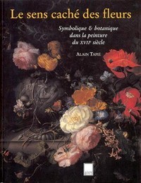 Sens caché des fleurs, simbolique & botanique dans la peinture du XVIIe siècle  (Le)