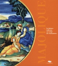 Majolique. La faience italienne au temps des humanistes 1480-1530