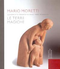 Moretti - Mario Moretti Le terre Magiche, Ceramiche e terrecotte dagli anni Quaranta