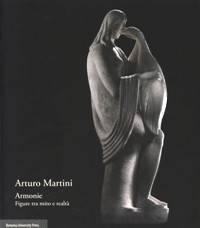 Martini - Arturo Martini Armonie. Figure tra mito e realtà