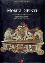 Mobili dipinti. Tempera, lacca ed arte povera nelle botteghe italiane dal XVII al XVIII secolo.