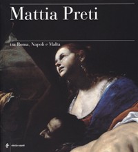 Mattia Preti tra Roma , Napoli e Malta