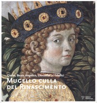 Mugello culla del rinascimento. Giotto, Beato Angelico, Donatello e i Medici