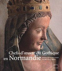 Chefs-d' oeuvre du Gothique en Normandie. Sculptures et orfèvrerie du XIIIe au Xve siècle