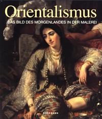 Orientalismus. Das Bild des Morgenlandes in der Malerei