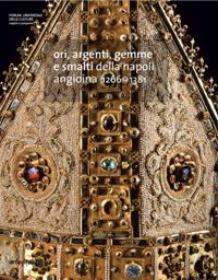 Ori, argenti, gemme e smalti della Napoli angioina 1266- 1381