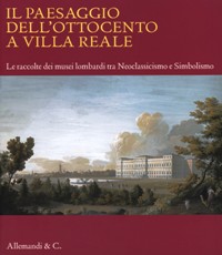 Paesaggio dell'ottocento a Villa Reale. Le raccolte dei musei lombardi tra Neoclassico e Simbolismo. (Il)