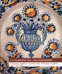Passione del collezionismo. Ceramica pugliese ed altro nella collezione Tondolo XVII-XX secolo