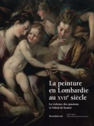 Peinture en Lombardie au XVIIe siècle. La violence des passions et l'idéal de beauté. (La)