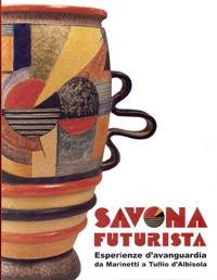 Savona futurista. Esperienze d'avanguardia da Marinetti a Tullio d'Albisola