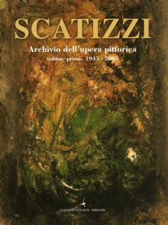 Scatizzi . Catalogo dell'opera pittorica. Volume primo. 1945-2005
