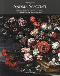 Scacciati - Andrea Scacciati pittore di fiori, frutta e animali a Firenze in età Tardobarocca