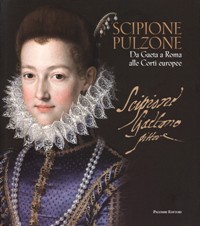 Pulzone - Scipione Pulzone. Da Gaeta a Roma alle Corti europee