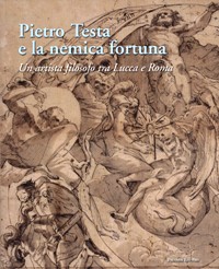 Testa - Pietro Testa e la nemica Fortuna. Un artista filosofo (1612-1650) tra Lucca e Roma