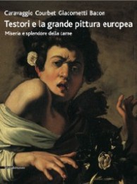 Testori e la grande pittura europea. Caravaggio, Courbet, Giacometti, Bacon. Miseria e splendore della Carne