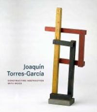 Torres-Garcia - Joaquin Torres-Garcia, constructing abstraction with wood