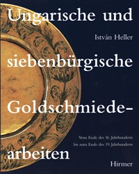 Ungarische und siebenburgische Goldschmiedearbeiten. Von Ende des 16 jahrhunderts bis zum Ende des 19 Jahrhunderts