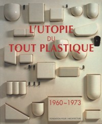 Utopie du tout plastique 1960-1973. (L')